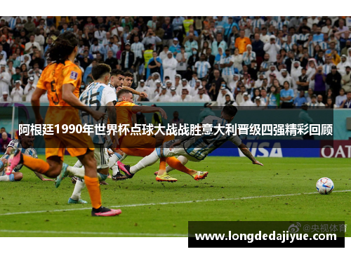 阿根廷1990年世界杯点球大战战胜意大利晋级四强精彩回顾