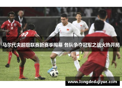 马尔代夫超级联赛新赛季揭幕 各队争夺冠军之战火热开局