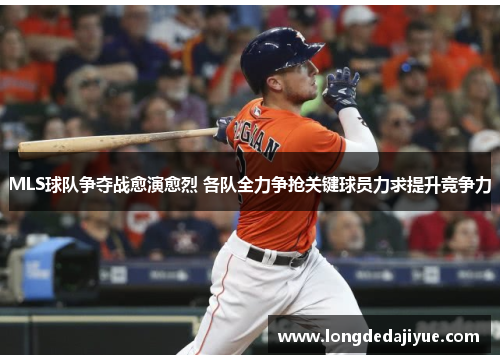MLS球队争夺战愈演愈烈 各队全力争抢关键球员力求提升竞争力