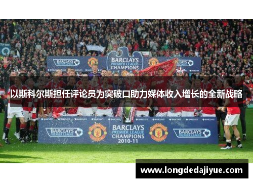以斯科尔斯担任评论员为突破口助力媒体收入增长的全新战略
