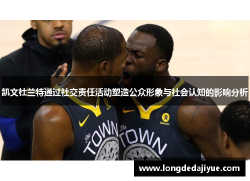 凯文杜兰特通过社交责任活动塑造公众形象与社会认知的影响分析