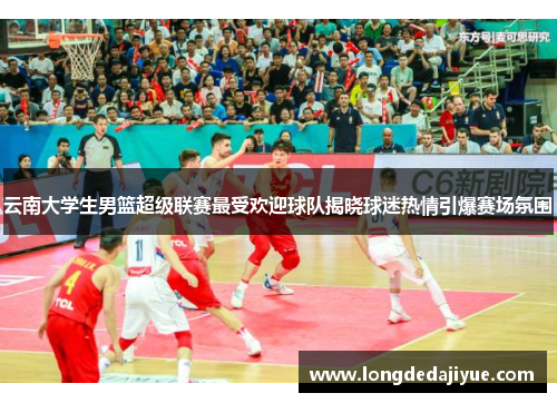 云南大学生男篮超级联赛最受欢迎球队揭晓球迷热情引爆赛场氛围