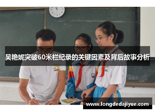 吴艳妮突破60米栏纪录的关键因素及背后故事分析