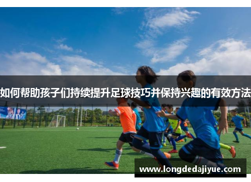 如何帮助孩子们持续提升足球技巧并保持兴趣的有效方法
