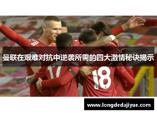 曼联在艰难对抗中逆袭所需的四大激情秘诀揭示