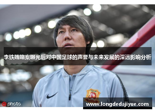 李铁贿赂案曝光后对中国足球的声誉与未来发展的深远影响分析
