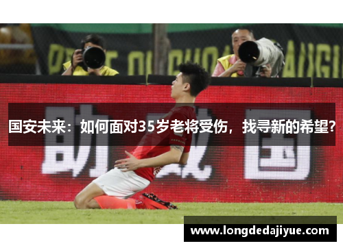 国安未来：如何面对35岁老将受伤，找寻新的希望？