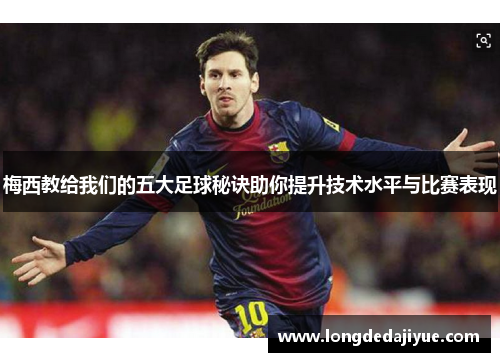 梅西教给我们的五大足球秘诀助你提升技术水平与比赛表现